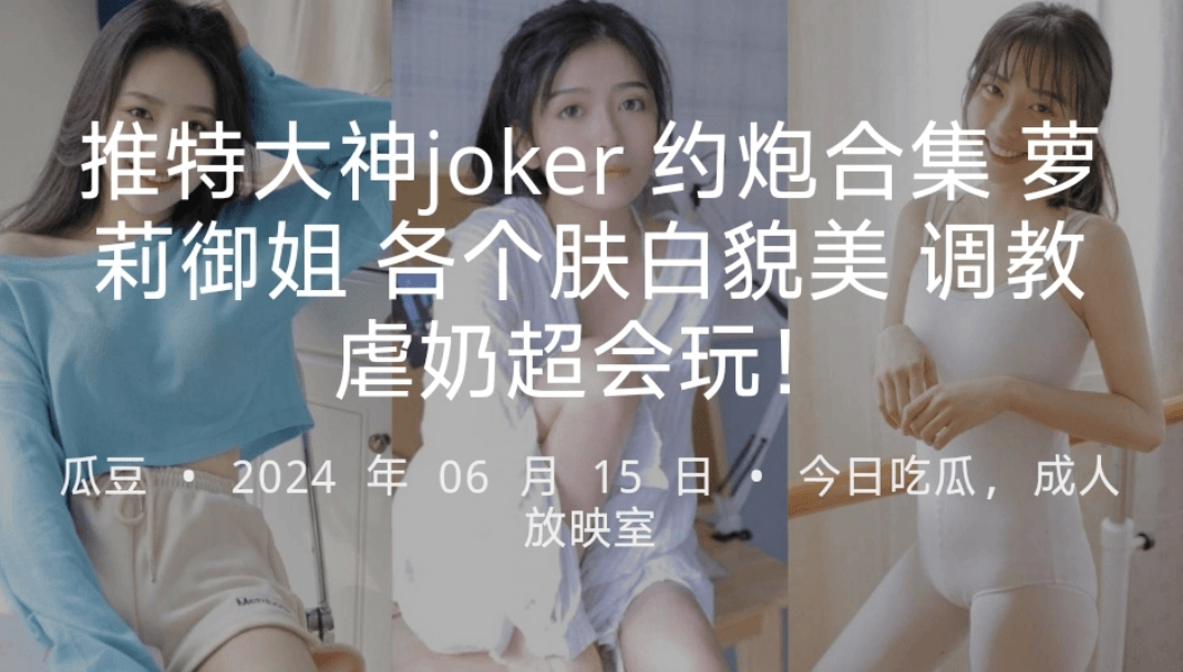 推特大神joker 约炮合集 萝莉御姐 各个肤白貌美 调教虐奶超会玩！